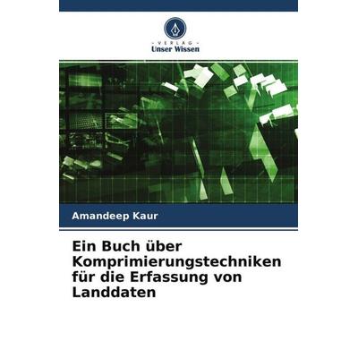 Ein Buch über Komprimierungstechniken für die Erfassung von Landdaten, Taschenbuch von Amandeep Kaur, Verlag Unser Wissen, 978-620-4-69259-3