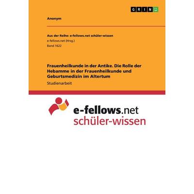 Frauenheilkunde in der Antike. Die Rolle der Hebamme in der Frauenheilkunde und Geburtsmedizin im Altertum, Taschenbuch von Anonymous, GRIN,
