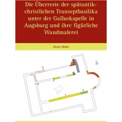 Die Überreste der spätantik-christlichen Transeptbasilika unter der Galluskapelle in Augsburg u, Sachbücher von Denis Mohr