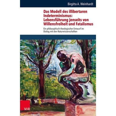 Das Modell des illibertaren Indeterminismus: Lebensführung jenseits von Willensfreiheit und Fatalismus, Gebundene Ausgabe von Birgitta Annette