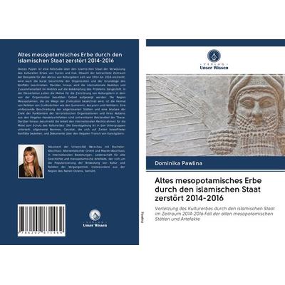 Altes mesopotamisches Erbe durch den islamischen Staat zerstört 2014-2016, Taschenbuch von Dominika Pawlina, Verlag Unser Wissen, 978-620-2-87146-4