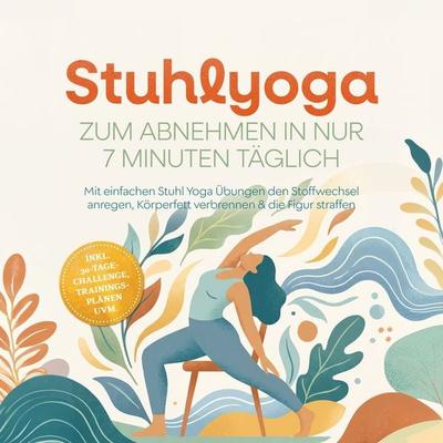 Stuhlyoga zum Abnehmen in nur 7 Minuten täglich: Mit einfachen Stuhl Yoga Übungen den Stoffwechsel anregen, Körperfett verbrennen & die Figur straffen