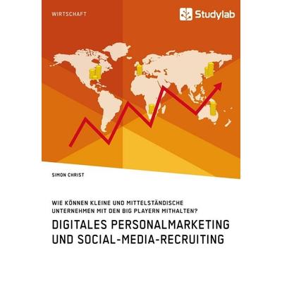 Digitales Personalmarketing und Social-Media-Recruiting. Wie können kleine und mittelständische Unternehmen mit den Big Playern mithalten?,