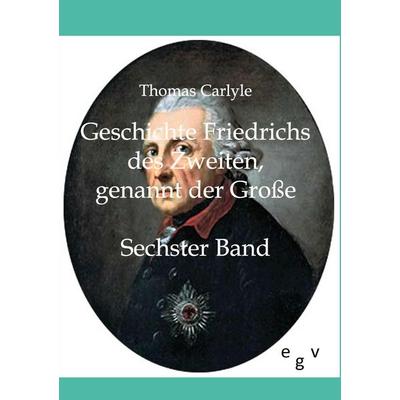 Geschichte Friedrichs des Zweiten, genannt der Große, Taschenbuch von Thomas Carlyle, Europäischer Geschichtsverlag, 978-3-86382-291-0