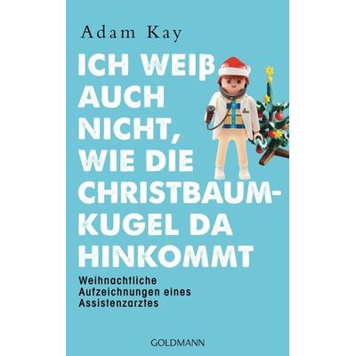 Ich weiß auch nicht, wie die Christbaumkugel da hinkommt, Taschenbuch von Adam Kay, Goldmann, 978-3-442-31583-3