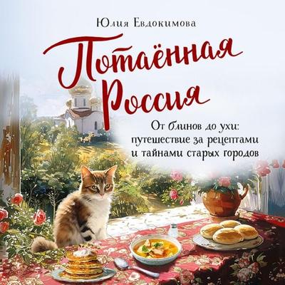 Potayonnaya Rossiya. Ot blinov do uhi: puteshestvie za retseptami i taynami staryh gorodov - Yuliya Evdokimova, Audio, 9785042045011