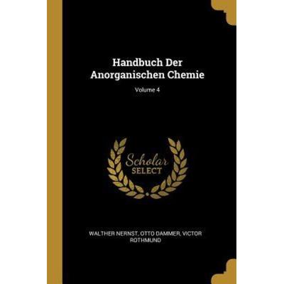 Handbuch Der Anorganischen Chemie; Volume 4, Taschenbuch von Walther Nernst,Otto Dammer,Victor Rothmund, Creative Media Partners, LLC,
