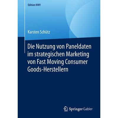 Die Nutzung von Paneldaten im strategischen Marketing von Fast Moving Consumer Goods-Herstellern, Taschenbuch von Karsten Schütz, Springer Fachmedien