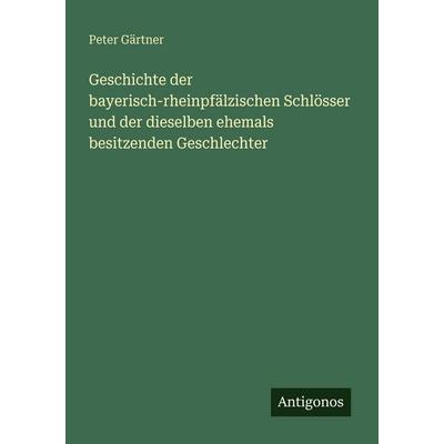 Geschichte der bayerisch-rheinpfälzischen Schlösser und der dieselben ehemals besitzenden Geschlechter, Taschenbuch von Peter Gärtner, Antigonos
