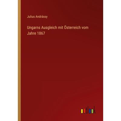 Ungarns Ausgleich mit Österreich vom Jahre 1867, Taschenbuch von Julius Andrássy, Outlook, 978-3-368-43396-3