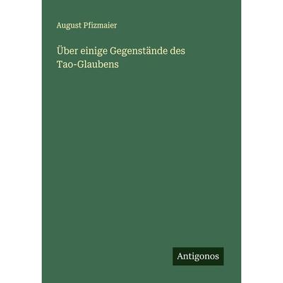 Über einige Gegenstände des Tao-Glaubens, Taschenbuch von August Pfizmaier, Antigonos Verlag, 978-3-386-35152-2
