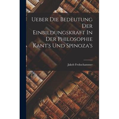 Ueber Die Bedeutung Der Einbildungskraft In Der Philosophie Kant's Und Spinoza's; Taschenbuch von Jakob Frohschammer, Legare Street Press,