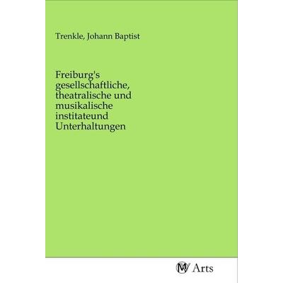 Freiburg's gesellschaftliche, theatralische und musikalische institateund Unterhaltungen, Taschenbuch von , MV-Arts, 978-3-96871-146-1