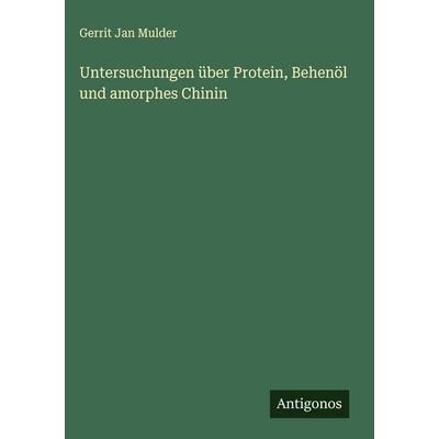 Untersuchungen über Protein, Behenöl und amorphes Chinin, Gebundene Ausgabe von Gerrit Jan Mulder, Antigonos Verlag, 978-3-563-47564-5