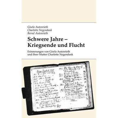 Schwere Jahre - Kriegsende und Flucht, Taschenbuch von Gisela Autenrieth,Charlotte Negendank,Bernd Autenrieth, BoD – Books on Demand,