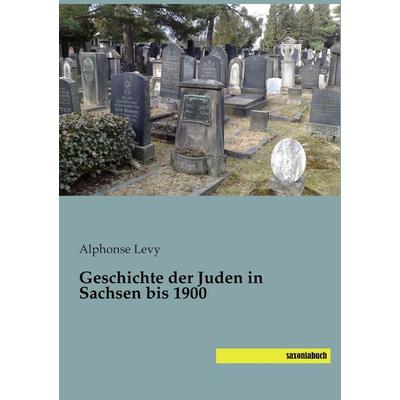 Geschichte der Juden in Sachsen bis 1900, Taschenbuch von Alphonse Levy, Saxoniabuch.de, 978-3-95770-123-7