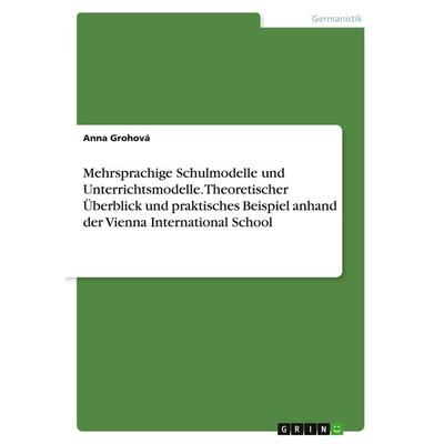 Mehrsprachige Schulmodelle und Unterrichtsmodelle. Theoretischer Überblick und praktisches Beispiel anhand der Vienna International School,