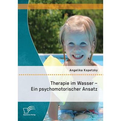 Therapie im Wasser - Ein psychomotorischer Ansatz, Taschenbuch von Angelika Kopetzky, Diplomica Verlag GmbH, 978-3-8428-8048-1