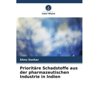 Prioritäre Schadstoffe aus der pharmazeutischen Industrie in Indien, Taschenbuch von Shnu Sonkar, Verlag Unser Wissen, 978-620-5-43288-4