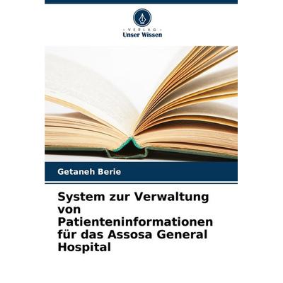System zur Verwaltung von Patienteninformationen für das Assosa General Hospital, Taschenbuch von Getaneh Berie, Verlag Unser Wissen,