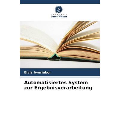 Automatisiertes System zur Ergebnisverarbeitung, Taschenbuch von Elvis Iweriebor, Verlag Unser Wissen, 978-620-5-79174-5