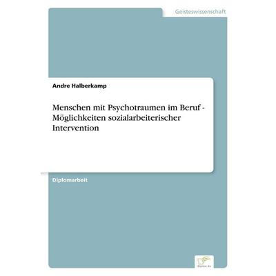 Menschen mit Psychotraumen im Beruf - Möglichkeiten sozialarbeiterischer Intervention, Taschenbuch von Andre Halberkamp, GRIN, 978-3-8386-3056-4