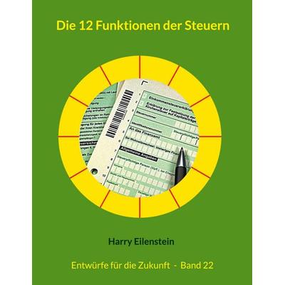 Die 12 Funktionen der Steuern, Taschenbuch von Harry Eilenstein, BoD – Books on Demand, 978-3-8192-4541-1