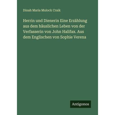Herrin und Dienerin Eine Erzählung aus dem häuslichen Leben von der Verfasserin von John Halifax. Aus dem Englischen von Sophie Verena, Taschenbuch