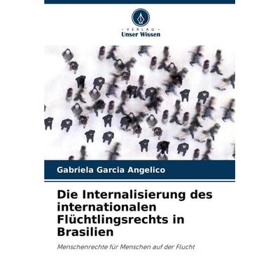 Die Internalisierung des internationalen Flüchtlingsrechts in Brasilien, Taschenbuch von Gabriela Garcia Angelico, Verlag Unser Wissen,