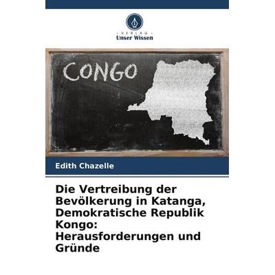 Die Vertreibung der Bevölkerung in Katanga, Demokratische Republik Kongo: Herausforderungen und Gründe, Taschenbuch von Edith Chazelle, Verlag Unser