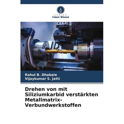 Drehen von mit Siliziumkarbid verstärkten Metallmatrix-Verbundwerkstoffen, Taschenbuch von Rahul B. Dhabale,Vijaykumar S. Jatti, Verlag Unser Wissen,