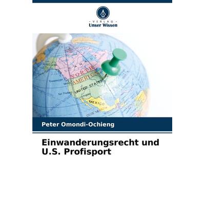 Einwanderungsrecht und U.S. Profisport, Taschenbuch von Peter Omondi-Ochieng, Verlag Unser Wissen, 978-620-7-36644-6