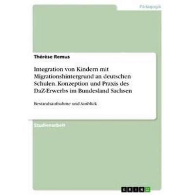 Integration von Kindern mit Migrationshintergrund an deutschen Schulen. Konzeption und Praxis des DaZ-Erwerbs im Bundesland Sachsen, Taschenbuch von