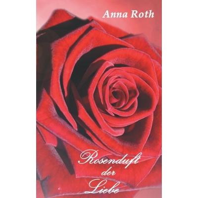 Rosenduft der Liebe, Gebundene Ausgabe von Anna Roth, Tredition, 978-3-8495-9685-9