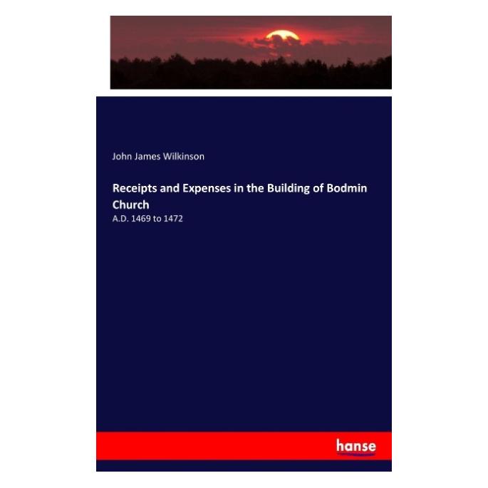 Hansebooks Receipts and Expenses in the Building of Bodmin Church (Englisch, John James Wilkinson, 2017) (57133208)