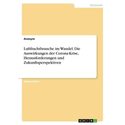Luftfrachtbranche im Wandel. Die Auswirkungen der Corona-Krise, Herausforderungen und Zukunftsperspektiven, Taschenbuch von Anonymous, GRIN,