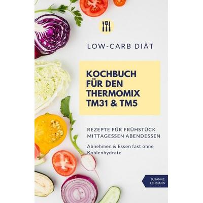 Low-Carb Diät Kochbuch für den Thermomix TM31 & TM5 Rezepte für Frühstück Mittagessen Abendessen Abnehmen & Essen fast ohne Kohlenhydrate, Taschenbuch