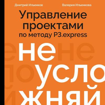Ne uslozhnyay! Upravlenie proektami po metodu P3.express - Dmitriy Ilenkov, Audio, 9785042377877