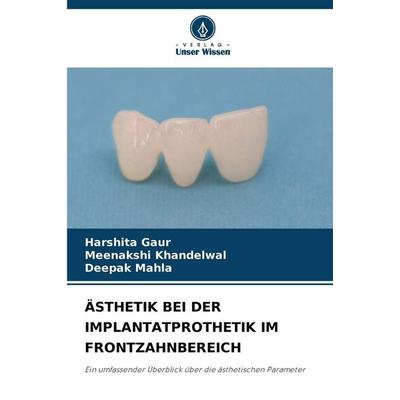 Ästhetik bei der Implantatprothetik im Frontzahnbereich, Taschenbuch von Harshita Gaur,Meenakshi Khandelwal,Deepak Mahla, Verlag Unser Wissen,