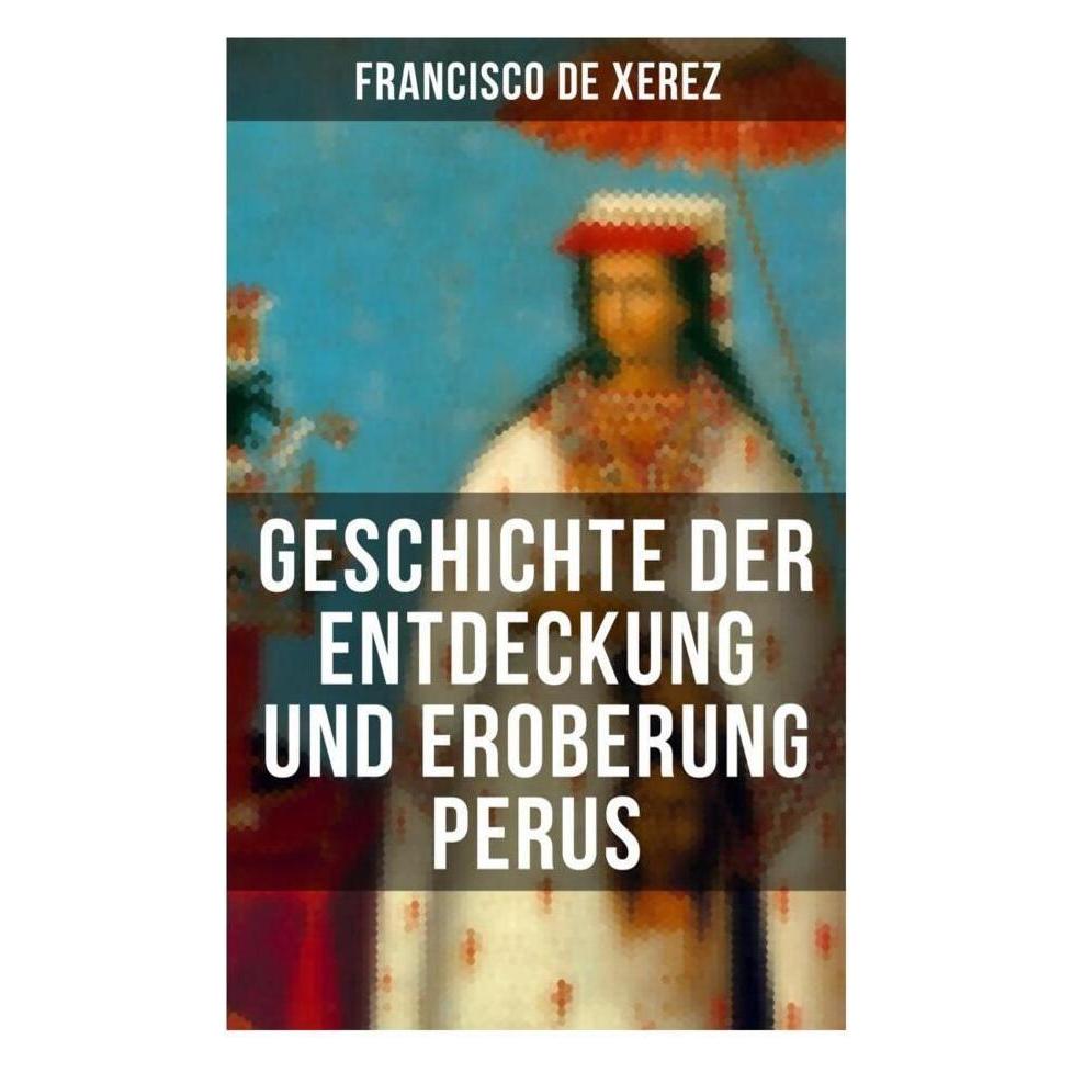 Musaicum Books Geschichte der Entdeckung und Eroberung Perus (Francisco De Xerez, 2022) (56916001)