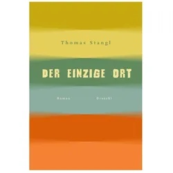 Der einzige Ort, Belletristik von Thomas Stangl