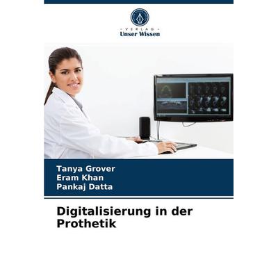 Digitalisierung in der Prothetik, Taschenbuch von Tanya Grover,Eram Khan,Pankaj Datta, Verlag Unser Wissen, 978-620-4-04400-2