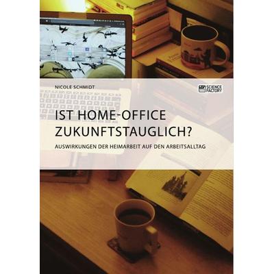Ist Home-Office zukunftstauglich? Auswirkungen der Heimarbeit auf den Arbeitsalltag, Taschenbuch von Nicole Schmidt, Science Factory,
