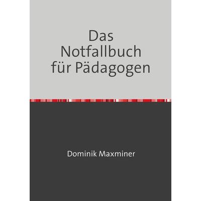 Das Notfallbuch für Pädagogen, Taschenbuch von Dominik Maxminer, Epubli, 978-3-7584-8554-1