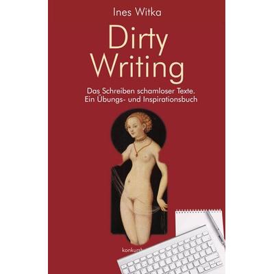 Dirty Writing. Vom Schreiben schamloser Texte, Taschenbuch von Ines Witka, Konkursbuch, 978-3-88769-667-2