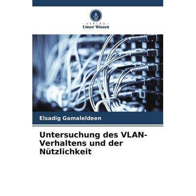 Untersuchung des VLAN-Verhaltens und der Nützlichkeit, Taschenbuch von Elsadig Gamaleldeen, Verlag Unser Wissen, 978-620-7-68938-5