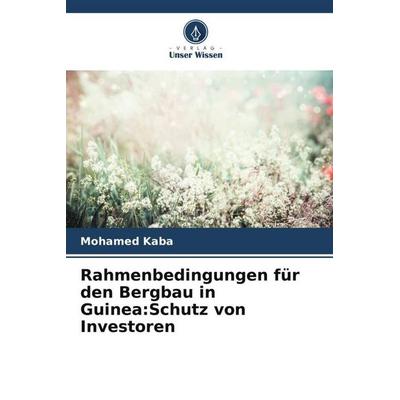 Rahmenbedingungen für den Bergbau in Guinea:Schutz von Investoren, Taschenbuch von Mohamed Kaba, Verlag Unser Wissen, 978-620-6-12548-8