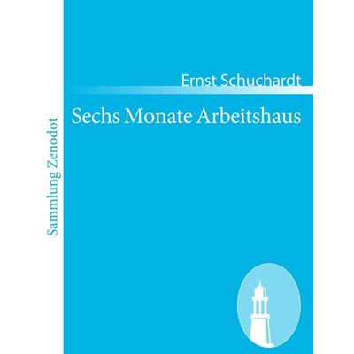 Sechs Monate Arbeitshaus, Taschenbuch von Ernst Schuchardt, Contumax, 978-3-8430-6828-4