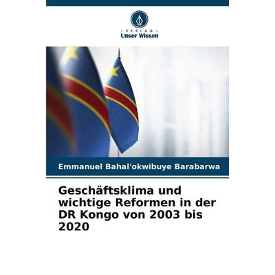 Geschäftsklima und wichtige Reformen in der DR Kongo von 2003 bis 2020, Taschenbuch von Emmanuel Bahal'okwibuye Barabarwa, Verlag Unser Wissen,