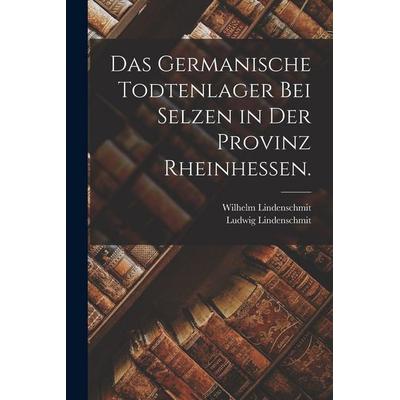 Das germanische Todtenlager bei Selzen in der Provinz Rheinhessen., Taschenbuch von Wilhelm Lindenschmit,Ludwig Lindenschmit, Hutson Street Press,